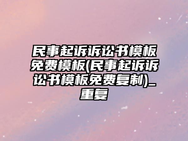 民事起訴訴訟書(shū)模板免費(fèi)模板(民事起訴訴訟書(shū)模板免費(fèi)復(fù)制)_重復(fù)