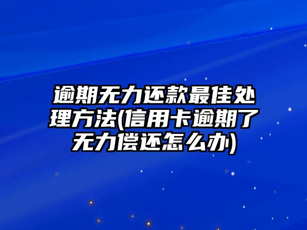 逾期無(wú)力還款最佳處理方法(信用卡逾期了無(wú)力償還怎么辦)