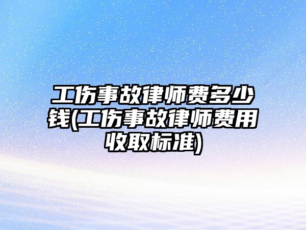 工傷事故律師費多少錢(工傷事故律師費用收取標準)