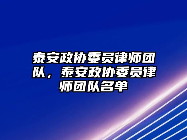 泰安政協(xié)委員律師團(tuán)隊(duì)，泰安政協(xié)委員律師團(tuán)隊(duì)名單