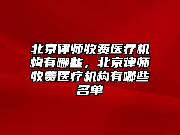 北京律師收費醫療機構有哪些，北京律師收費醫療機構有哪些名單