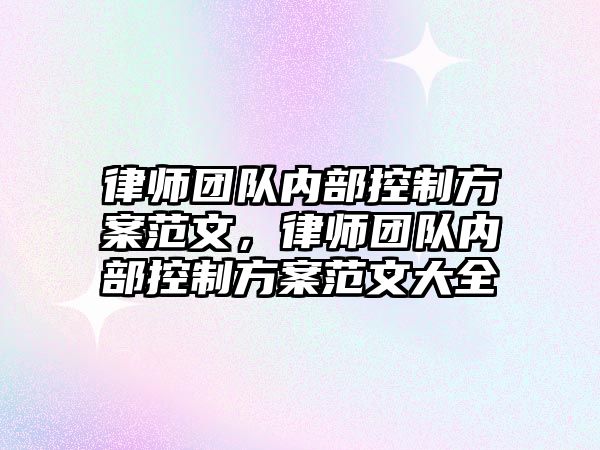 律師團隊內部控制方案范文，律師團隊內部控制方案范文大全