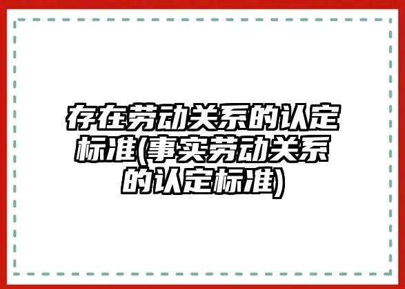 存在勞動關系的認定標準(事實勞動關系的認定標準)