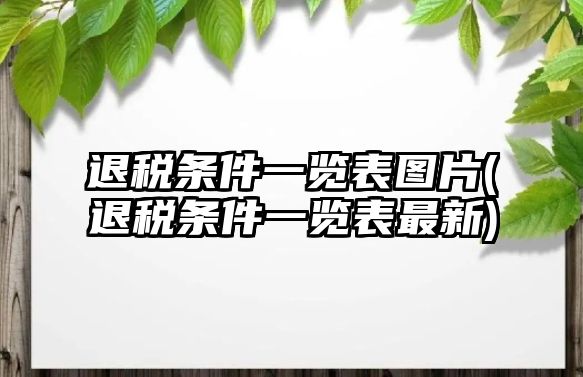 退稅條件一覽表圖片(退稅條件一覽表最新)