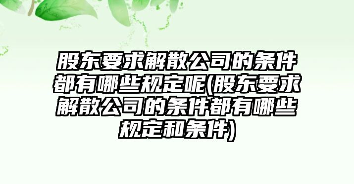 股東要求解散公司的條件都有哪些規定呢(股東要求解散公司的條件都有哪些規定和條件)