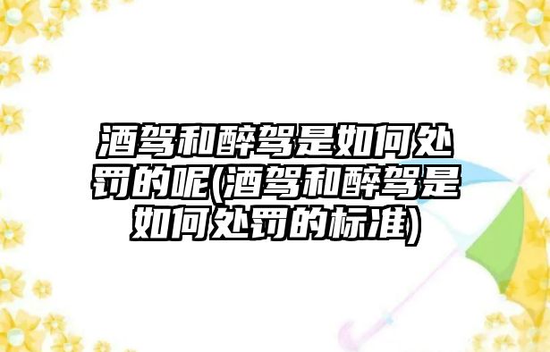 酒駕和醉駕是如何處罰的呢(酒駕和醉駕是如何處罰的標準)