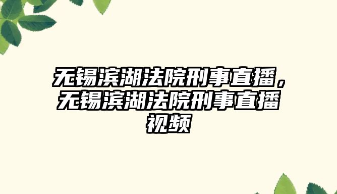 無錫濱湖法院刑事直播，無錫濱湖法院刑事直播視頻