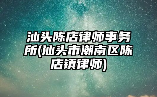 汕頭陳店律師事務所(汕頭市潮南區陳店鎮律師)