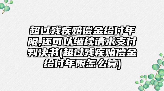 超過殘疾賠償金給付年限,還可以繼續請求支付判決書(超過殘疾賠償金給付年限怎么算)