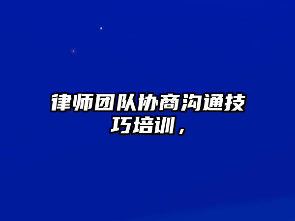 律師團隊協(xié)商溝通技巧培訓，