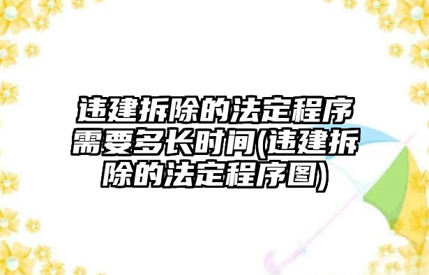 違建拆除的法定程序需要多長時間(違建拆除的法定程序圖)