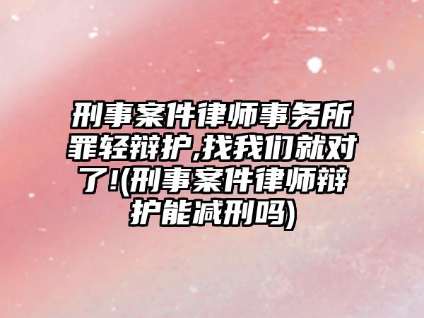 刑事案件律師事務(wù)所罪輕辯護,找我們就對了!(刑事案件律師辯護能減刑嗎)