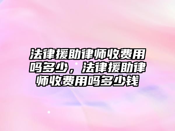 法律援助律師收費(fèi)用嗎多少，法律援助律師收費(fèi)用嗎多少錢