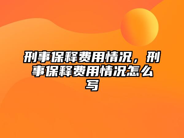 刑事保釋費用情況，刑事保釋費用情況怎么寫