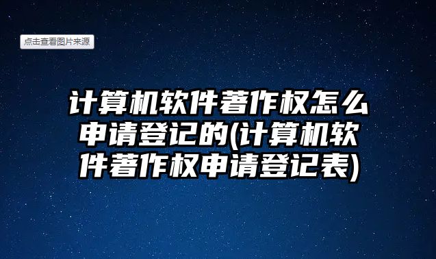 計(jì)算機(jī)軟件著作權(quán)怎么申請(qǐng)登記的(計(jì)算機(jī)軟件著作權(quán)申請(qǐng)登記表)