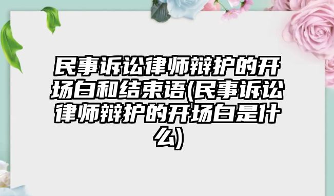 民事訴訟律師辯護的開場白和結束語(民事訴訟律師辯護的開場白是什么)