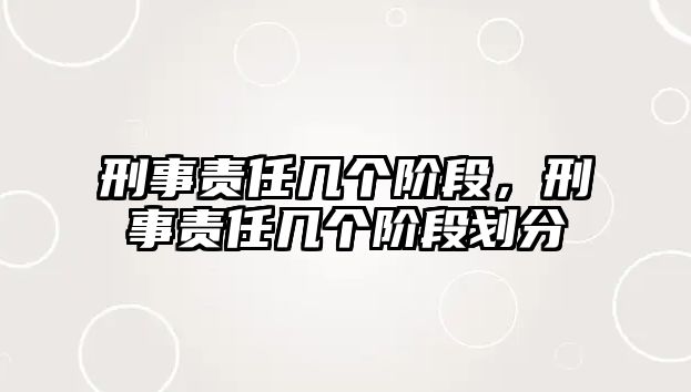 刑事責(zé)任幾個(gè)階段，刑事責(zé)任幾個(gè)階段劃分