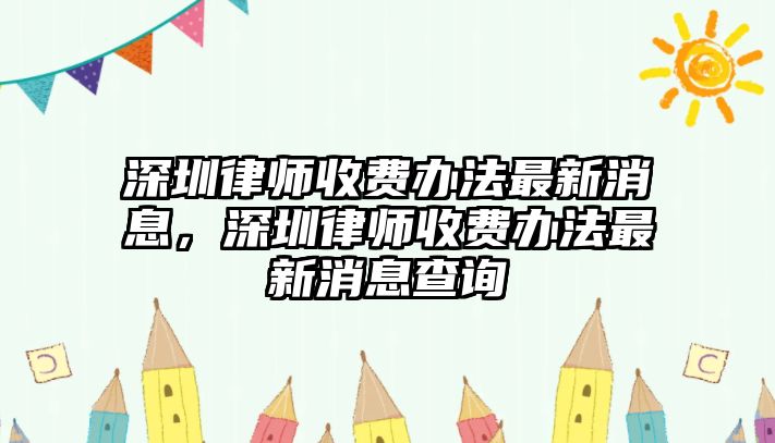 深圳律師收費辦法最新消息，深圳律師收費辦法最新消息查詢