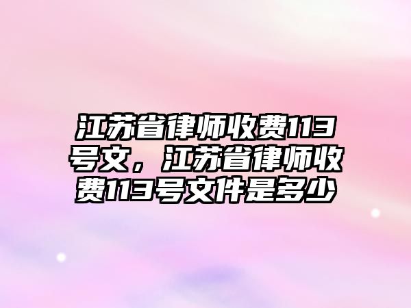 江蘇省律師收費113號文，江蘇省律師收費113號文件是多少