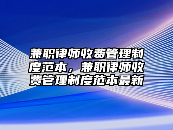 兼職律師收費管理制度范本，兼職律師收費管理制度范本最新