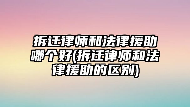 拆遷律師和法律援助哪個(gè)好(拆遷律師和法律援助的區(qū)別)