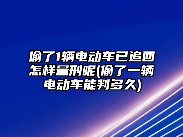 偷了1輛電動(dòng)車已追回怎樣量刑呢(偷了一輛電動(dòng)車能判多久)