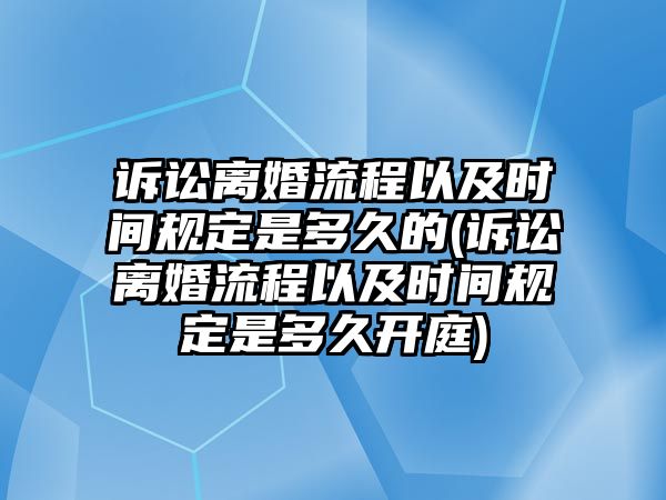 訴訟離婚流程以及時(shí)間規(guī)定是多久的(訴訟離婚流程以及時(shí)間規(guī)定是多久開庭)