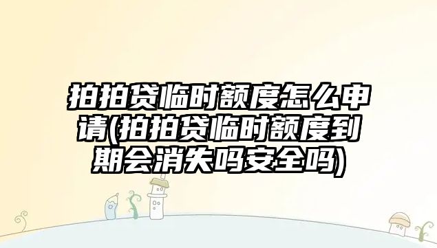 拍拍貸臨時額度怎么申請(拍拍貸臨時額度到期會消失嗎安全嗎)