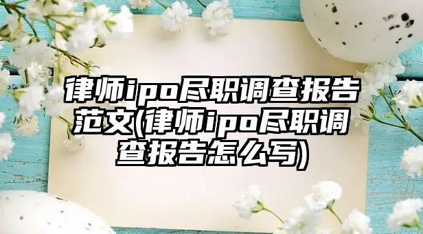 律師ipo盡職調查報告范文(律師ipo盡職調查報告怎么寫)