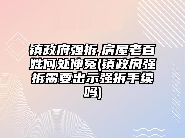 鎮政府強拆,房屋老百姓何處伸冤(鎮政府強拆需要出示強拆手續嗎)