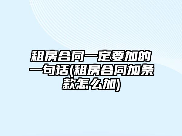 租房合同一定要加的一句話(租房合同加條款怎么加)