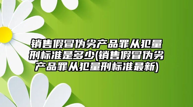 銷售假冒偽劣產(chǎn)品罪從犯量刑標準是多少(銷售假冒偽劣產(chǎn)品罪從犯量刑標準最新)