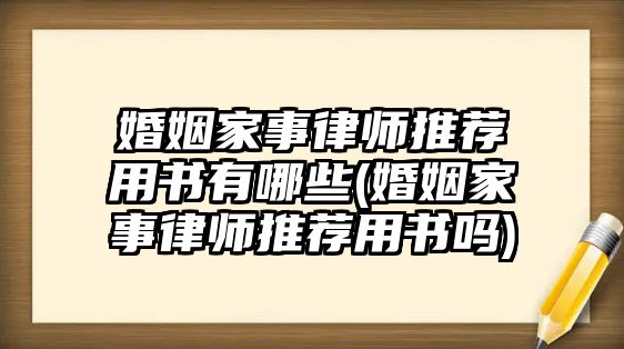 婚姻家事律師推薦用書有哪些(婚姻家事律師推薦用書嗎)