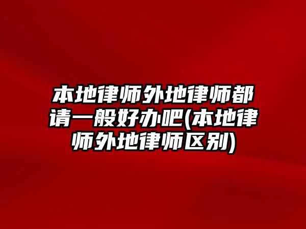 本地律師外地律師都請一般好辦吧(本地律師外地律師區別)