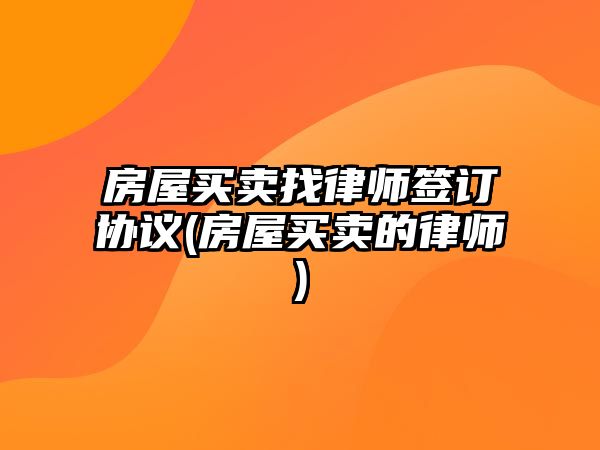 房屋買賣找律師簽訂協議(房屋買賣的律師)