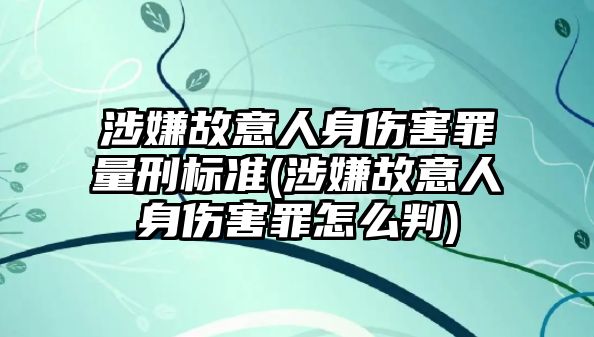 涉嫌故意人身傷害罪量刑標(biāo)準(zhǔn)(涉嫌故意人身傷害罪怎么判)