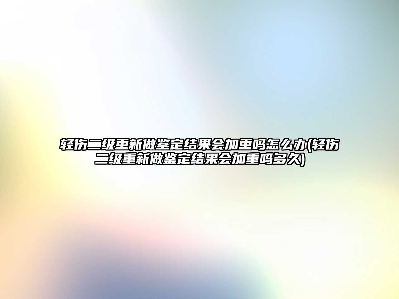 輕傷二級(jí)重新做鑒定結(jié)果會(huì)加重嗎怎么辦(輕傷二級(jí)重新做鑒定結(jié)果會(huì)加重嗎多久)