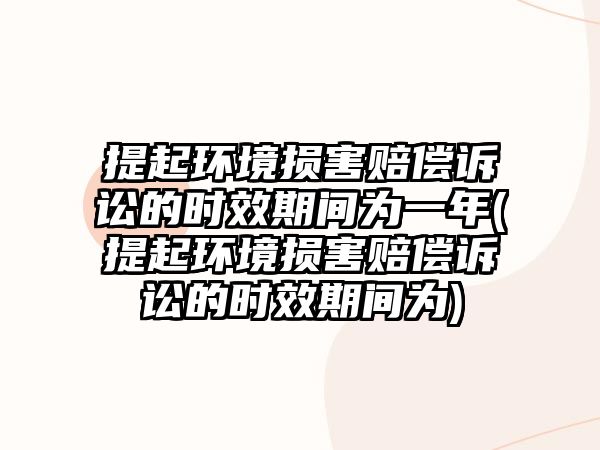 提起環(huán)境損害賠償訴訟的時效期間為一年(提起環(huán)境損害賠償訴訟的時效期間為)