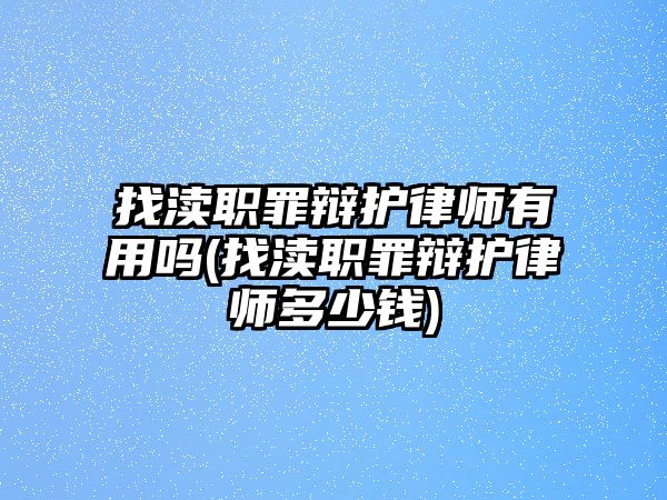 找瀆職罪辯護律師有用嗎(找瀆職罪辯護律師多少錢)