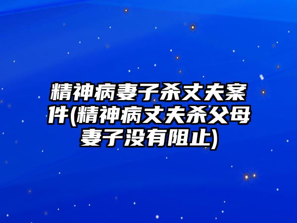 精神病妻子殺丈夫案件(精神病丈夫殺父母妻子沒有阻止)