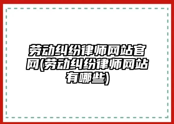 勞動糾紛律師網站官網(勞動糾紛律師網站有哪些)