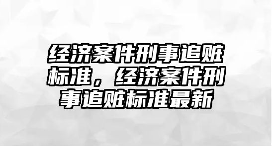 經濟案件刑事追贓標準，經濟案件刑事追贓標準最新