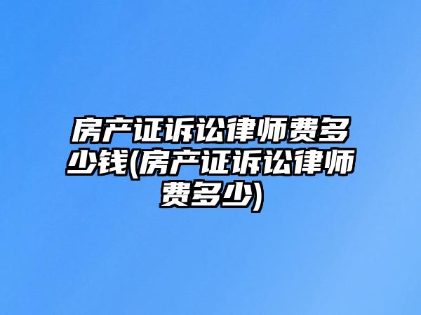 房產(chǎn)證訴訟律師費多少錢(房產(chǎn)證訴訟律師費多少)