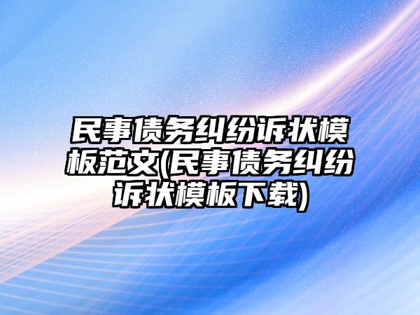 民事債務糾紛訴狀模板范文(民事債務糾紛訴狀模板下載)