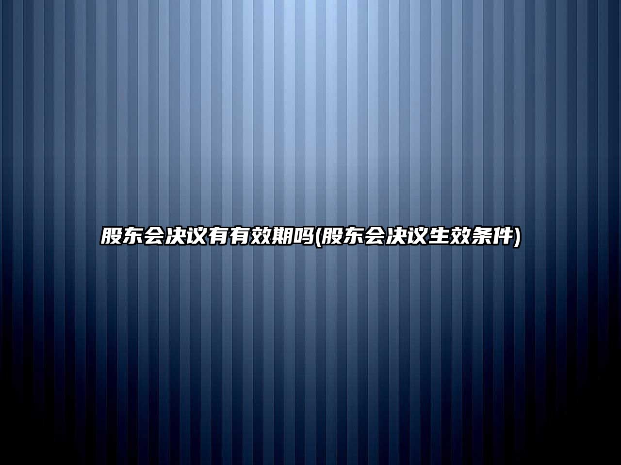 股東會(huì)決議有有效期嗎(股東會(huì)決議生效條件)