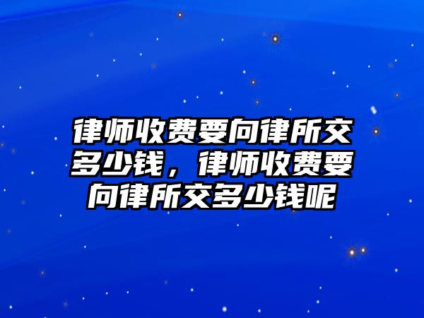 律師收費要向律所交多少錢，律師收費要向律所交多少錢呢