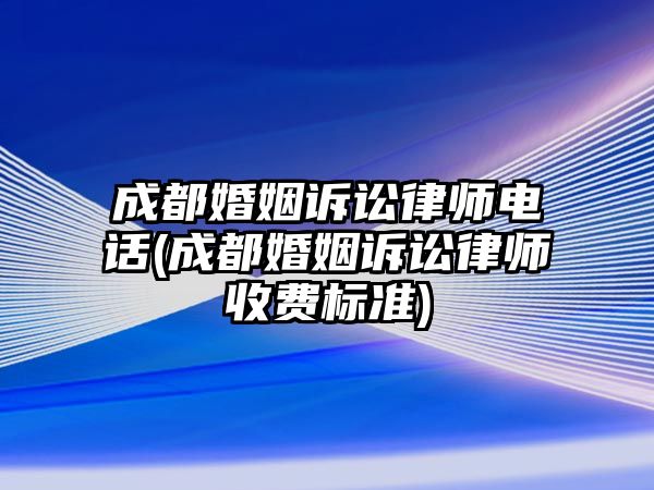 成都婚姻訴訟律師電話(成都婚姻訴訟律師收費(fèi)標(biāo)準(zhǔn))