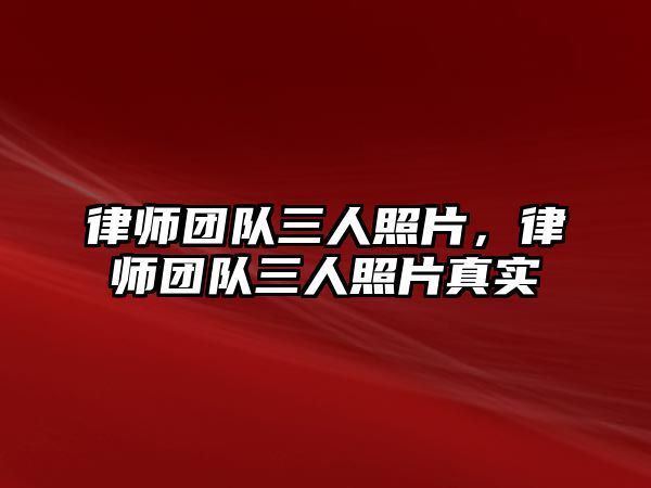 律師團(tuán)隊三人照片，律師團(tuán)隊三人照片真實