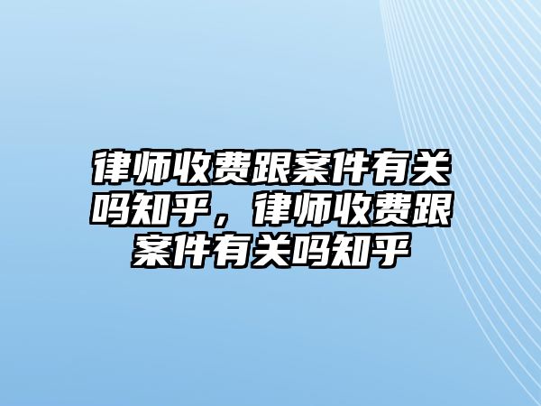 律師收費跟案件有關嗎知乎，律師收費跟案件有關嗎知乎