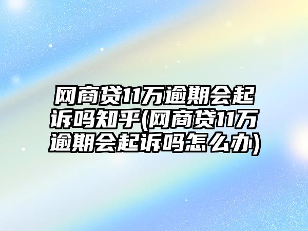 網(wǎng)商貸11萬逾期會(huì)起訴嗎知乎(網(wǎng)商貸11萬逾期會(huì)起訴嗎怎么辦)